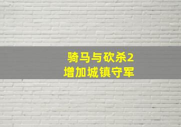 骑马与砍杀2 增加城镇守军